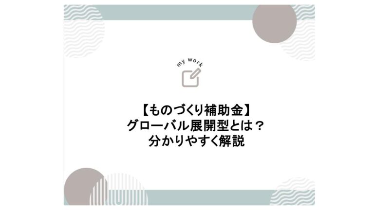 建設業向け補助金申請サポート｜採択率を高める専門チームが伴走 ものづくり補助金 「グローバル展開型」とは 分かりやすく解説