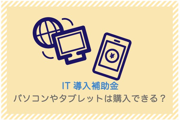建設業向け補助金申請サポート｜採択率を高める専門チームが伴走 IT導入補助金でパソコンやタブレットは購入できる？