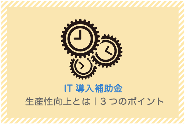 建設業向け補助金申請サポート｜採択率を高める専門チームが伴走 IT導入補助金の生産性向上とは｜3つのポイント