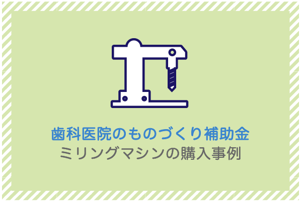 建設業向け補助金申請サポート｜採択率を高める専門チームが伴走 ミリングマシンの購入事例（歯科医院のものづくり補助金）