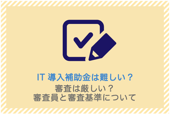 建設業向け補助金申請サポート｜採択率を高める専門チームが伴走 IT導入補助金の審査は厳しい？審査員と審査基準について