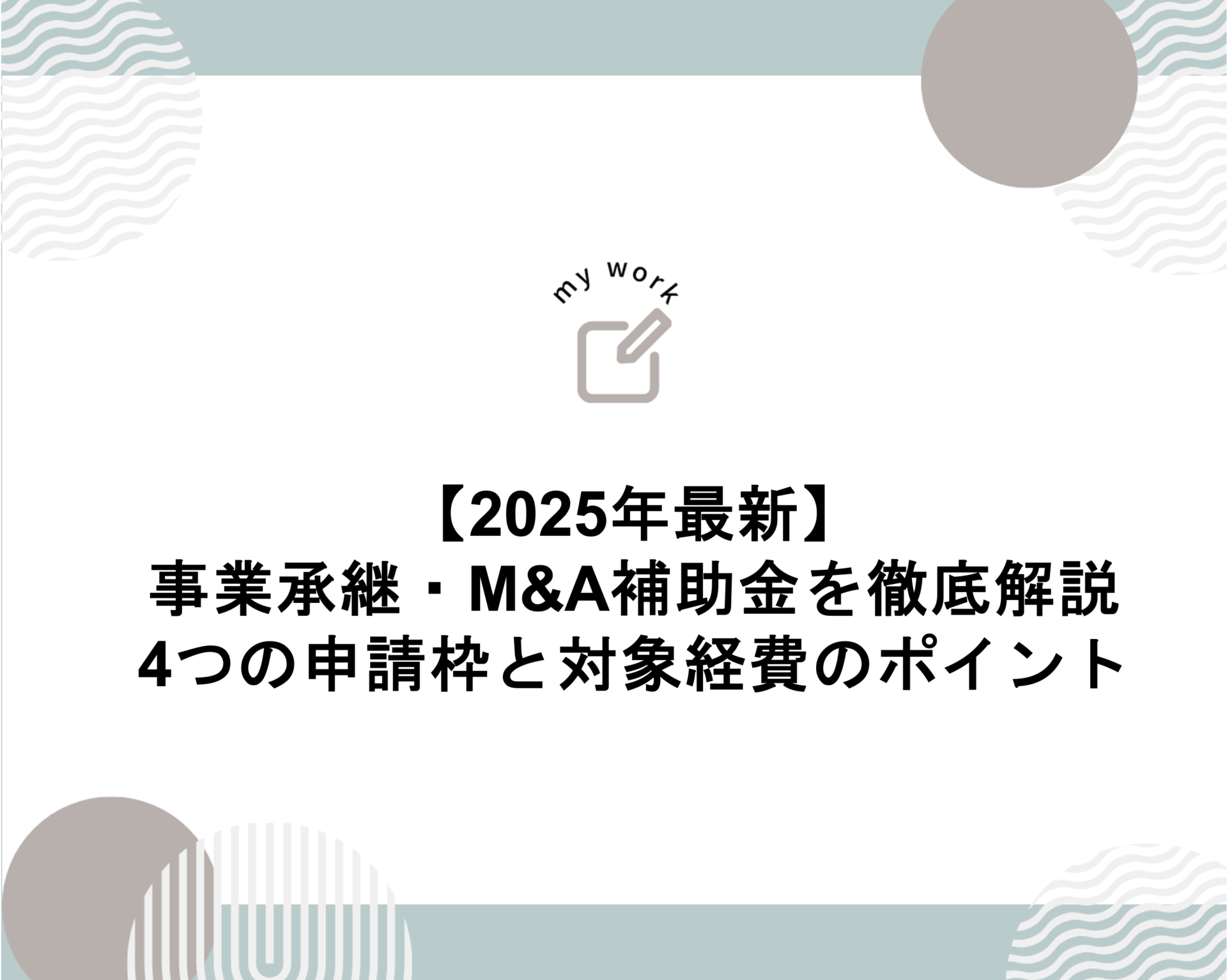 建設業向け補助金申請サポート｜採択率を高める専門チームが伴走 【2025年最新】事業承継・M&A補助金を徹底解説、4つの申請枠と対象経費のポイント