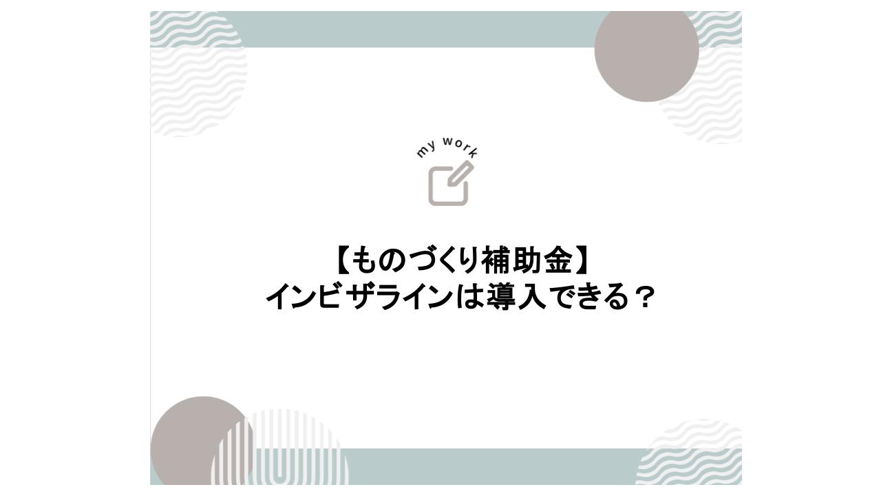 補助金申請プロサポート｜中小企業の成長を支援 ものづくり補助金でインビザラインは導入できる？
