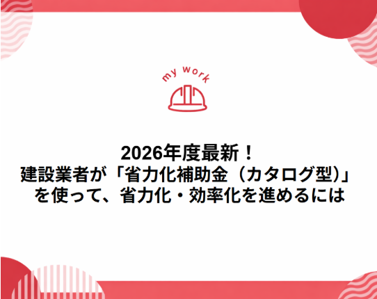補助金申請プロサポート｜中小企業の成長を支援 2026年度最新！建設業者が「省力化補助金（カタログ型）」を使って、省力化・効率化を進めるには