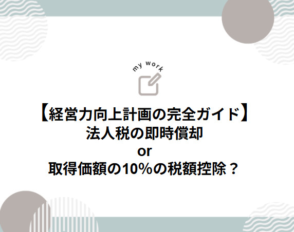 補助金申請プロサポート｜中小企業の成長を支援 【経営力向上計画の完全ガイド】法人税の即時償却or取得価額の10％の税額控除？