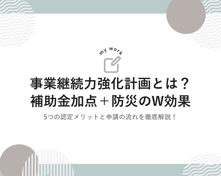 事業継続力強化計画とは？補助金加点＋防災のW効果｜5つの認定メリットと申請の流れ【2026年最新】