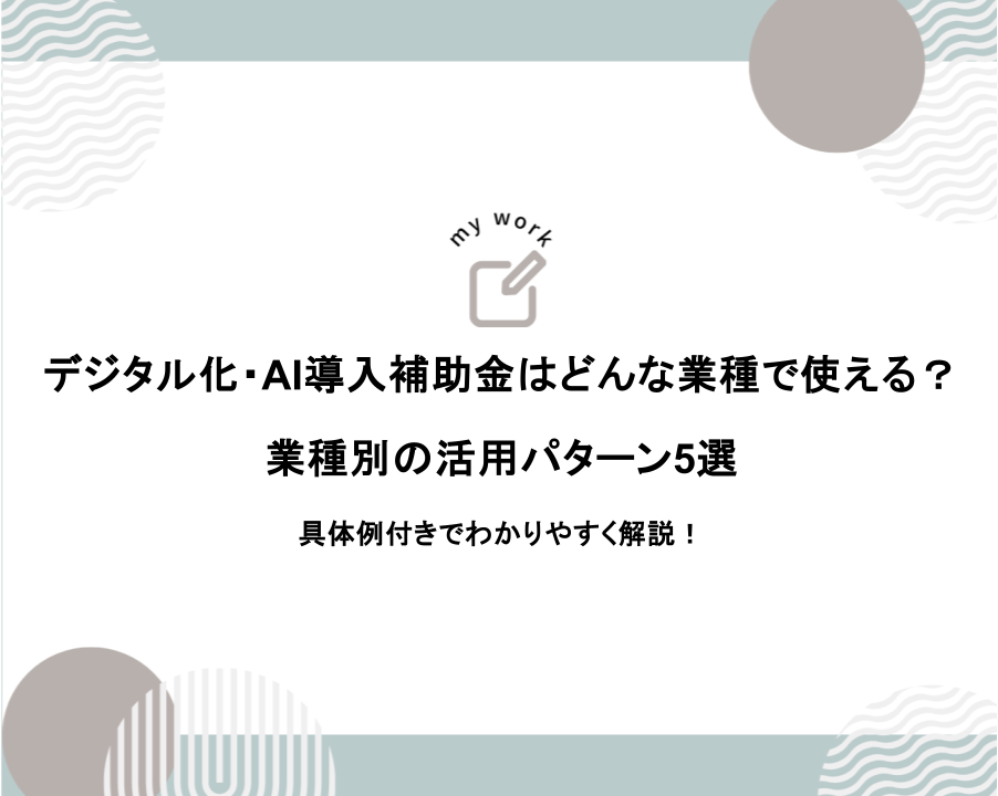 デジタル化・AI導入補助金はどんな業種で使える？ 業種別の活用パターン5選 具体例付きでわかりやすく解説！